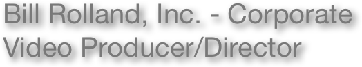 Bill Rolland, Inc. - Corporate
Video Producer/Director